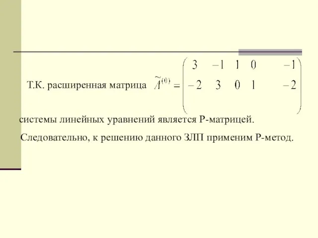 Т.К. расширенная матрица системы линейных уравнений является Р-матрицей. Следовательно, к решению данного ЗЛП применим Р-метод.