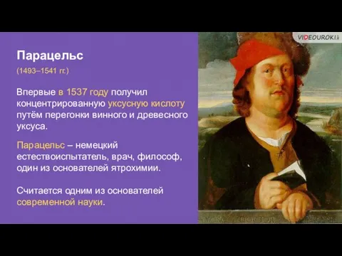 Парацельс (1493–1541 гг.) Впервые в 1537 году получил концентрированную уксусную кислоту