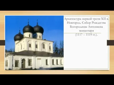 Архитектура первой трети XII в. Новгород. Собор Рождества Богородицы Антониева монастыря (1117 – 1119 гг.).