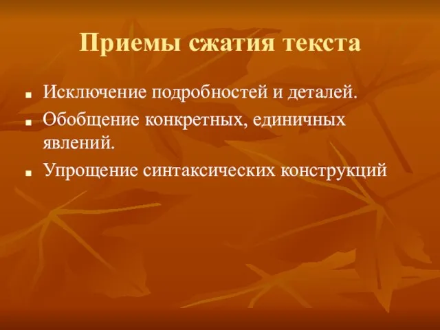 Приемы сжатия текста Исключение подробностей и деталей. Обобщение конкретных, единичных явлений. Упрощение синтаксических конструкций