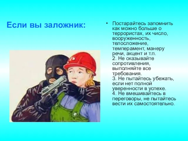 Постарайтесь запомнить как можно больше о террористах, их число, вооруженность, телосложение,