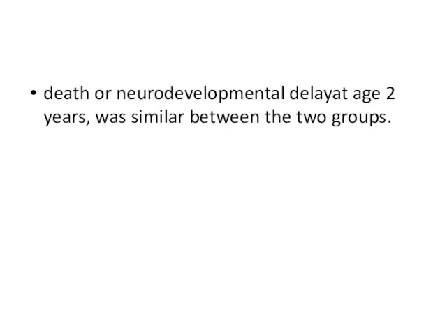 death or neurodevelopmental delayat age 2 years, was similar between the two groups.