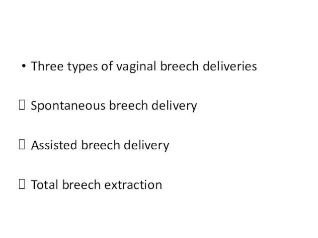 Three types of vaginal breech deliveries Spontaneous breech delivery Assisted breech delivery Total breech extraction