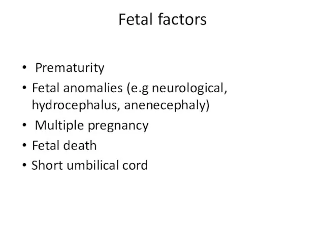 Fetal factors Prematurity Fetal anomalies (e.g neurological, hydrocephalus, anenecephaly) Multiple pregnancy Fetal death Short umbilical cord