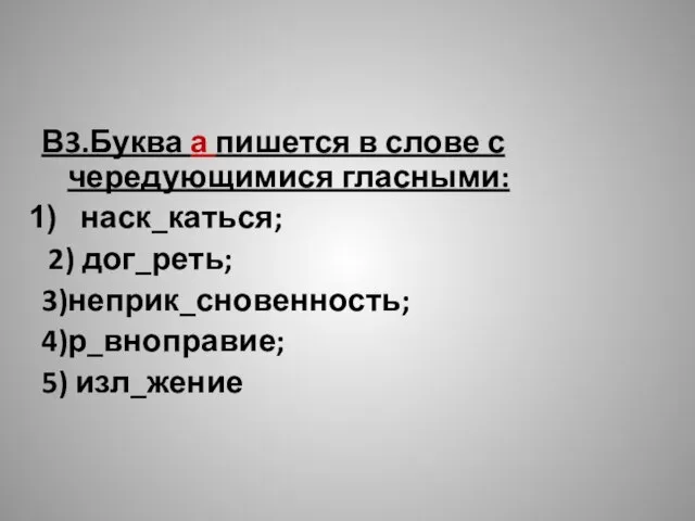 В3.Буква а пишется в слове с чередующимися гласными: наск_каться; 2) дог_реть; 3)неприк_сновенность; 4)р_вноправие; 5) изл_жение