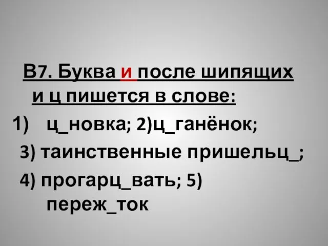 В7. Буква и после шипящих и ц пишется в слове: ц_новка;