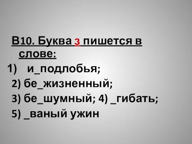 В10. Буква з пишется в слове: и_подлобья; 2) бе_жизненный; 3) бе_шумный; 4) _гибать; 5) _ваный ужин