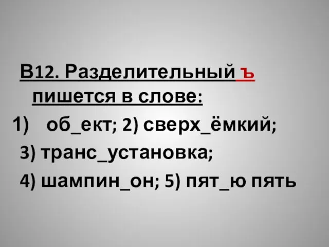 В12. Разделительный ъ пишется в слове: об_ект; 2) сверх_ёмкий; 3) транс_установка; 4) шампин_он; 5) пят_ю пять