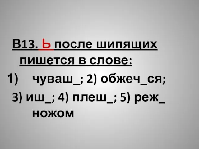 В13. Ь после шипящих пишется в слове: чуваш_; 2) обжеч_ся; 3)