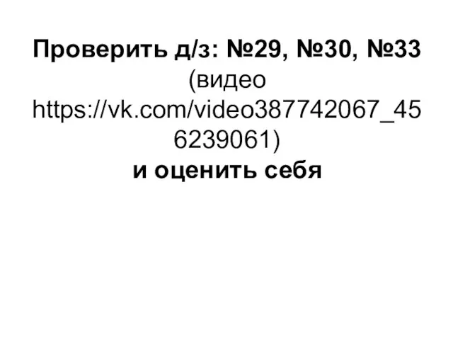 Проверить д/з: №29, №30, №33 (видео https://vk.com/video387742067_456239061) и оценить себя