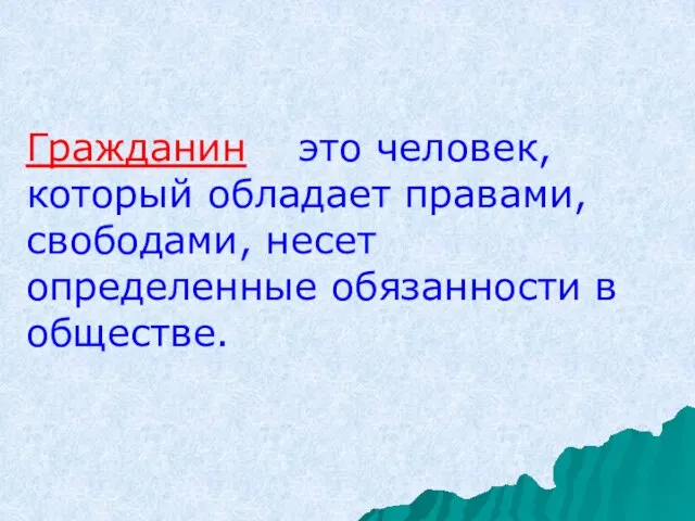 Гражданин – это человек, который обладает правами, свободами, несет определенные обязанности в обществе.