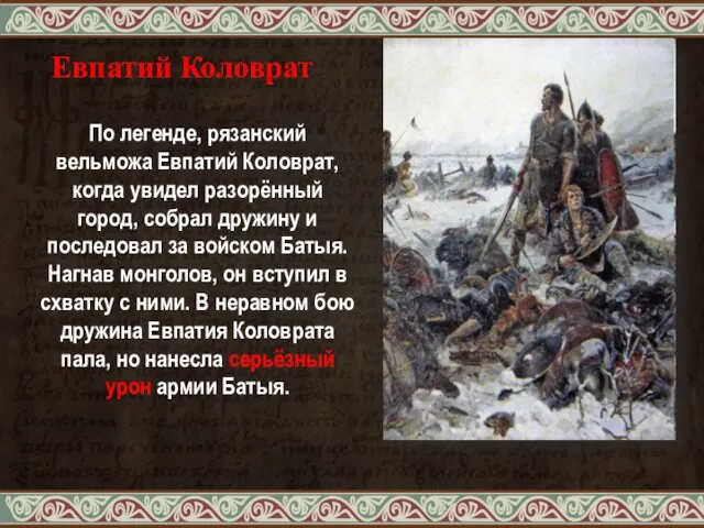 По легенде, рязанский вельможа Евпатий Коловрат, когда увидел разорённый город, собрал