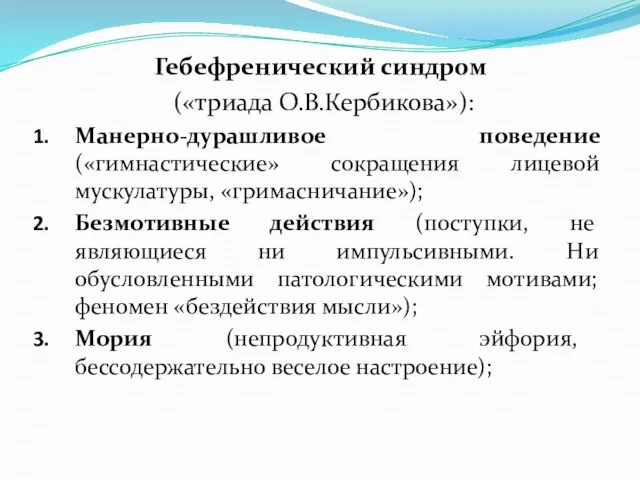 Гебефренический синдром («триада О.В.Кербикова»): Манерно-дурашливое поведение («гимнастические» сокращения лицевой мускулатуры, «гримасничание»);