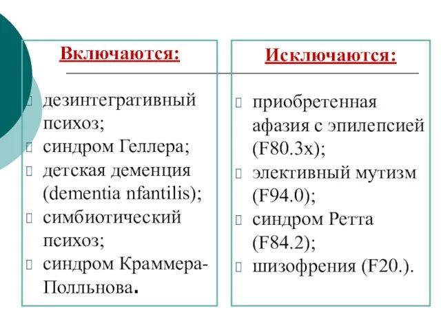 Включаются: дезинтегративный психоз; синдром Геллера; детская деменция (dementia nfantilis); симбиотический психоз;