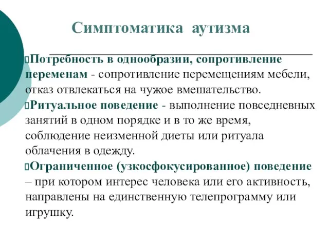 Симптоматика аутизма Потребность в однообразии, сопротивление переменам - сопротивление перемещениям мебели,