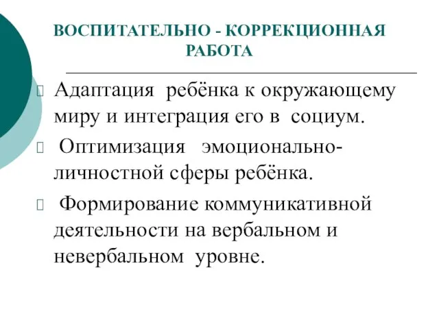 ВОСПИТАТЕЛЬНО - КОРРЕКЦИОННАЯ РАБОТА Адаптация ребёнка к окружающему миру и интеграция