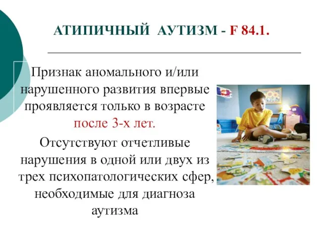 АТИПИЧНЫЙ АУТИЗМ - F 84.1. Признак аномального и/или нарушенного развития впервые