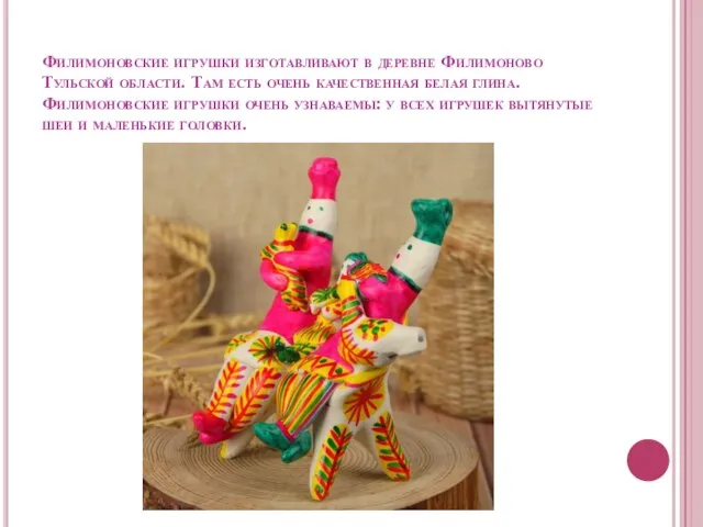 Филимоновские игрушки изготавливают в деревне Филимоново Тульской области. Там есть очень