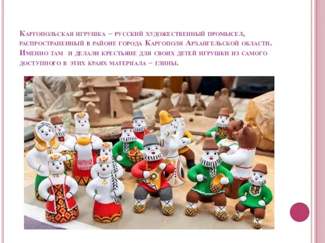 Каргопольская игрушка – русский художественный промысел, распространенный в районе города Каргополя