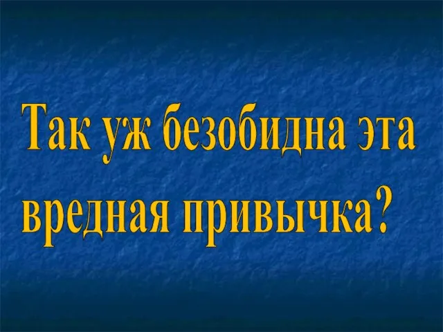 Так уж безобидна эта вредная привычка?