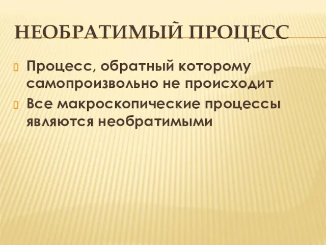 НЕОБРАТИМЫЙ ПРОЦЕСС Процесс, обратный которому самопроизвольно не происходит Все макроскопические процессы являются необратимыми