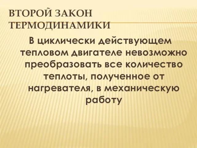 ВТОРОЙ ЗАКОН ТЕРМОДИНАМИКИ В циклически действующем тепловом двигателе невозможно преобразовать все