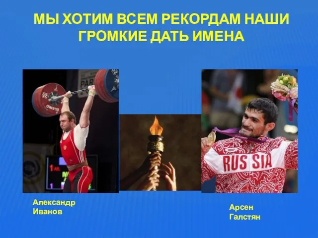 МЫ ХОТИМ ВСЕМ РЕКОРДАМ НАШИ ГРОМКИЕ ДАТЬ ИМЕНА Александр Иванов Арсен Галстян