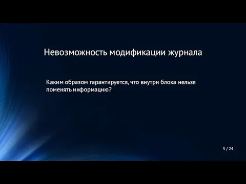 5 / 24 Невозможность модификации журнала Каким образом гарантируется, что внутри блока нельзя поменять информацию?