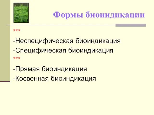 Формы биоиндикации *** -Неспецифическая биоиндикация -Специфическая биоиндикация *** -Прямая биоиндикация -Косвенная биоиндикация