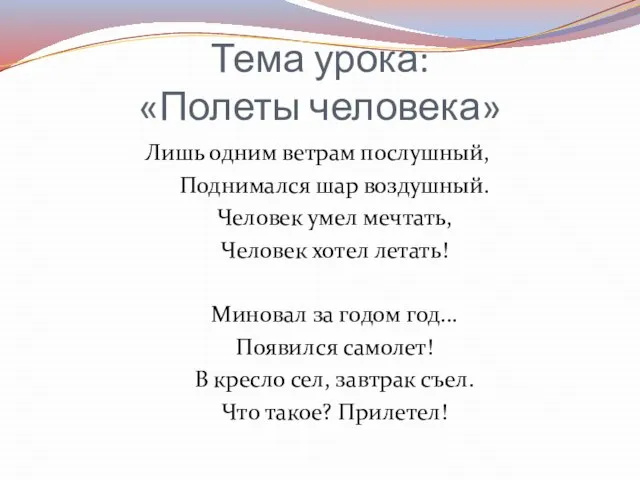 Тема урока: «Полеты человека» Лишь одним ветрам послушный, Поднимался шар воздушный.