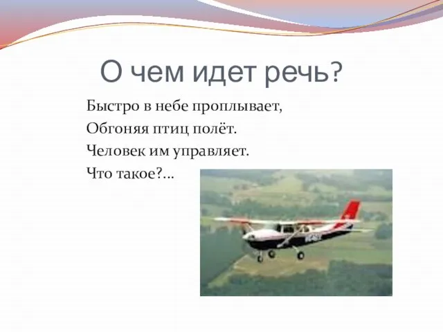 О чем идет речь? Быстро в небе проплывает, Обгоняя птиц полёт. Человек им управляет. Что такое?...