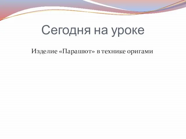 Сегодня на уроке Изделие «Парашют» в технике оригами