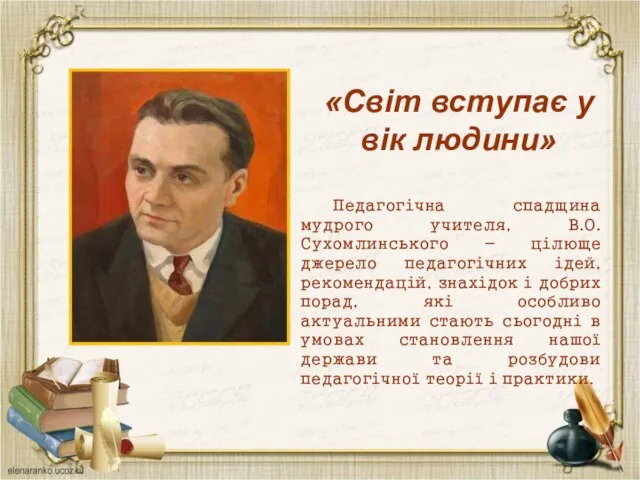 «Світ вступає у вік людини» Педагогічна спадщина мудрого учителя, В.О.Сухомлинського -