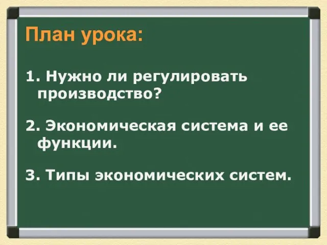 План урока: 1. Нужно ли регулировать производство? 2. Экономическая система и