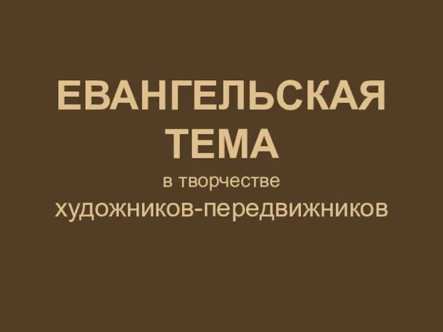 ЕВАНГЕЛЬСКАЯ ТЕМА в творчестве художников-передвижников