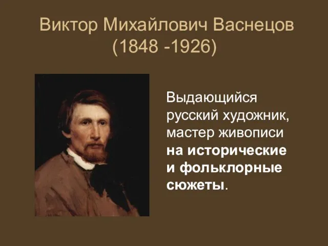 Виктор Михайлович Васнецов (1848 -1926) Выдающийся русский художник, мастер живописи на исторические и фольклорные сюжеты.