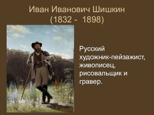 Иван Иванович Шишкин (1832 - 1898) Русский художник-пейзажист, живописец, рисовальщик и гравер.