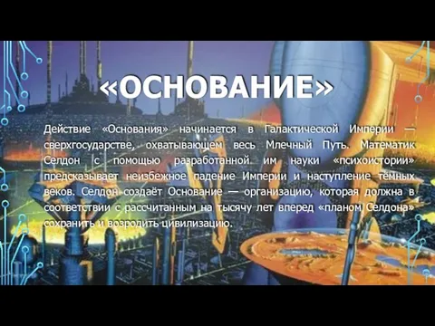 «ОСНОВАНИЕ» Действие «Основания» начинается в Галактической Империи — сверхгосударстве, охватывающем весь