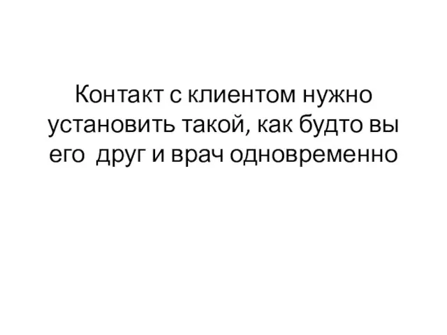 Контакт с клиентом нужно установить такой, как будто вы его друг и врач одновременно