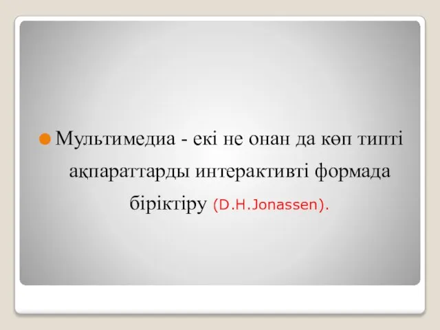 Мультимедиа - екi не онан да көп типтi ақпараттарды интерактивтi формада бiрiктiру (D.H.Jonassen).