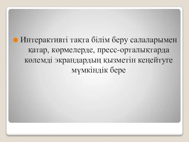 Интерактивтi тақта бiлiм беру салаларымен қатар, көрмелерде, пресс-орталықтарда көлемдi экрандардың қызметiн кеңейтуге мүмкiндiк бере