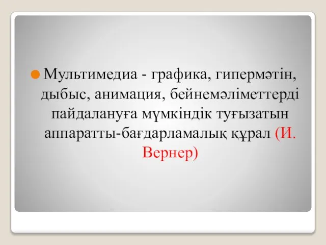 Мультимедиа - графика, гипермәтiн, дыбыс, анимация, бейнемәлiметтердi пайдалануға мүмкiндiк туғызатын аппаратты-бағдарламалық құрал (И.Вернер)