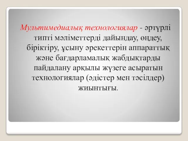 Мультимедиалық технологиялар - әртүрлi типтi мәлiметтердi дайындау, өңдеу, бiрiктiру, ұсыну әрекеттерiн