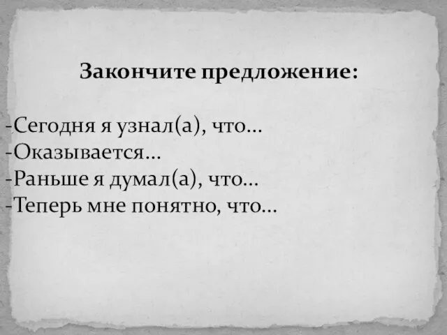 Закончите предложение: Сегодня я узнал(а), что… Оказывается… Раньше я думал(а), что… Теперь мне понятно, что…