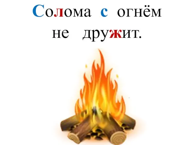 Солома с огнём не дружит.