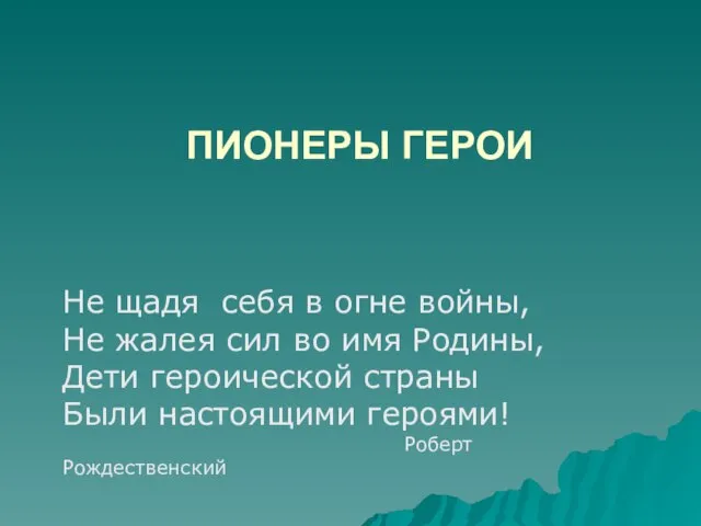 ПИОНЕРЫ ГЕРОИ Не щадя себя в огне войны, Не жалея сил