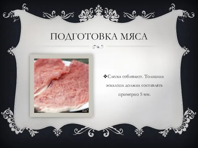 ПОДГОТОВКА МЯСА Слегка отбивают. Толщина эскалопа должна составлять примерно 5 мм.