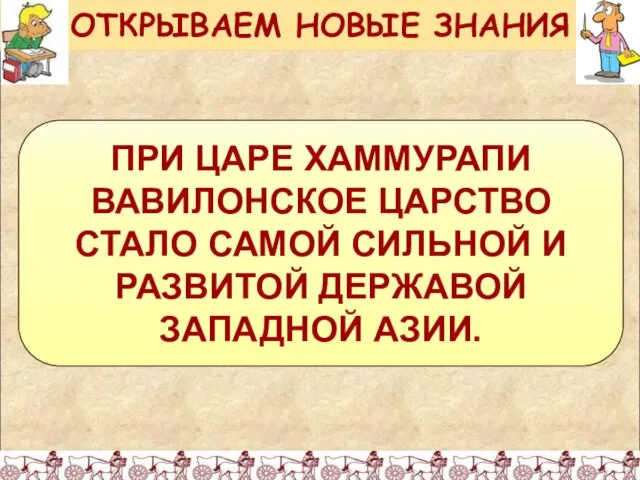 ПРИ ЦАРЕ ХАММУРАПИ ВАВИЛОНСКОЕ ЦАРСТВО СТАЛО САМОЙ СИЛЬНОЙ И РАЗВИТОЙ ДЕРЖАВОЙ ЗАПАДНОЙ АЗИИ. ОТКРЫВАЕМ НОВЫЕ ЗНАНИЯ