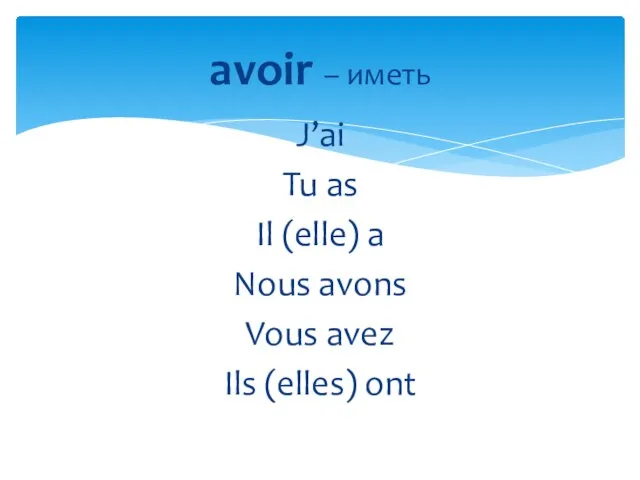 J’ai Tu as Il (elle) a Nous avons Vous avez Ils (elles) ont avoir – иметь