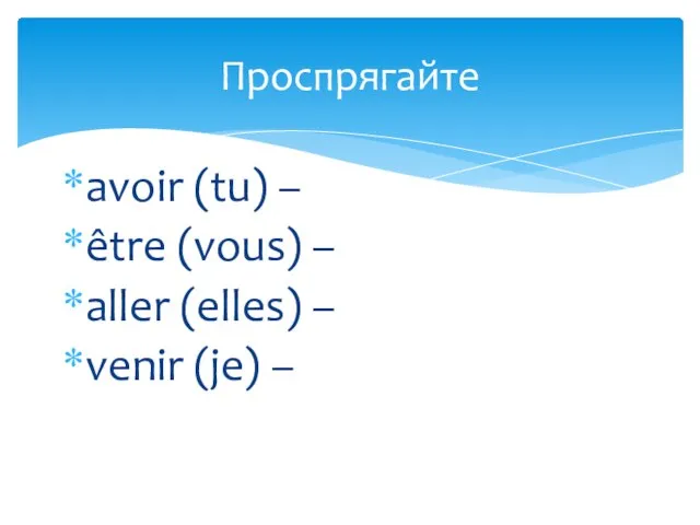 avoir (tu) – être (vous) – aller (elles) – venir (je) – Проспрягайте